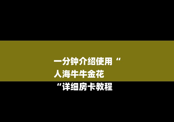 一分钟介绍使用“
人海牛牛金花
“详细房卡教程
