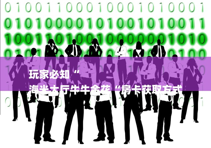 玩家必知“
海米大厅牛牛金花“房卡获取方式 玩家必知“
海米大厅牛牛金花“房卡获取方式
