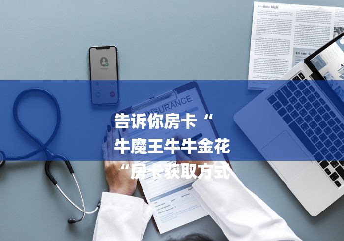 告诉你房卡“
牛魔王牛牛金花
“房卡获取方式 告诉你房卡“
牛魔王牛牛金花
“房卡获取方式