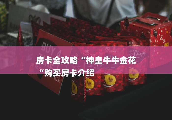 房卡全攻略“神皇牛牛金花
“购买房卡介绍 房卡全攻略“神皇牛牛金花
“购买房卡介绍