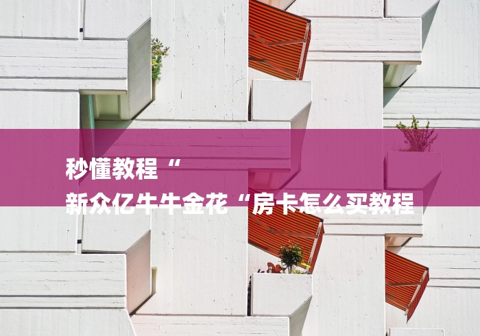 秒懂教程“
新众亿牛牛金花“房卡怎么买教程 秒懂教程“
新众亿牛牛金花“房卡怎么买教程