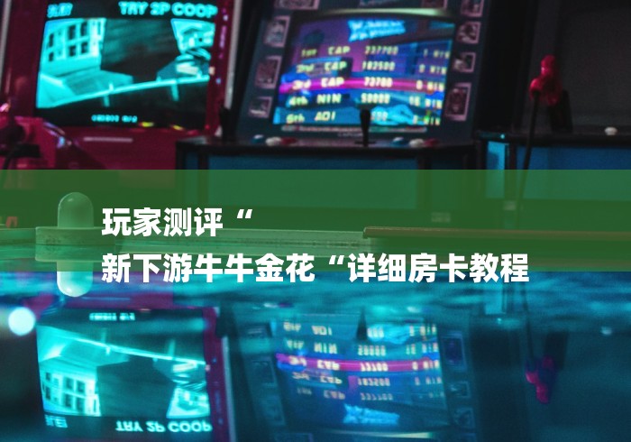 玩家测评“
新下游牛牛金花“详细房卡教程 玩家测评“
新下游牛牛金花“详细房卡教程