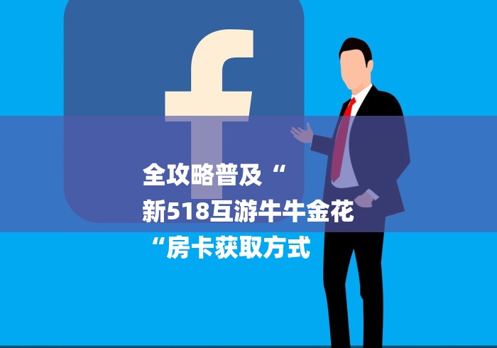 全攻略普及“
新518互游牛牛金花
“房卡获取方式 全攻略普及“
新518互游牛牛金花
“房卡获取方式
