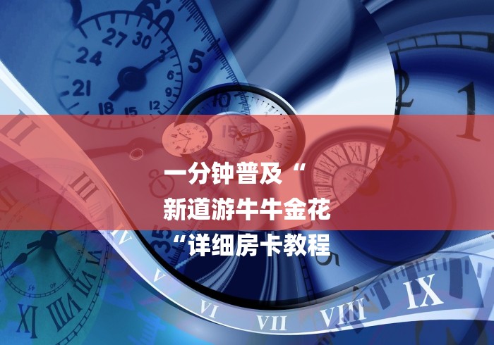 一分钟普及“
新道游牛牛金花
“详细房卡教程