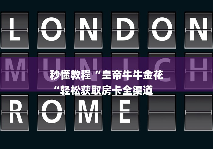 秒懂教程“皇帝牛牛金花
“轻松获取房卡全渠道