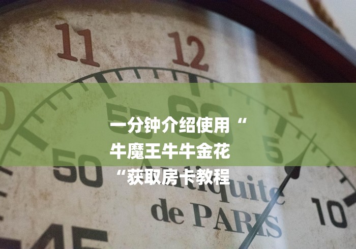 一分钟介绍使用“
牛魔王牛牛金花
“获取房卡教程