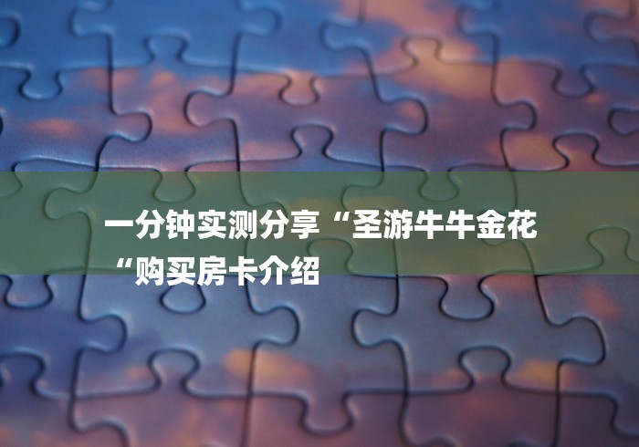 一分钟实测分享“圣游牛牛金花
“购买房卡介绍