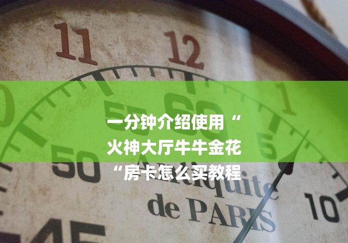 一分钟介绍使用“
火神大厅牛牛金花
“房卡怎么买教程