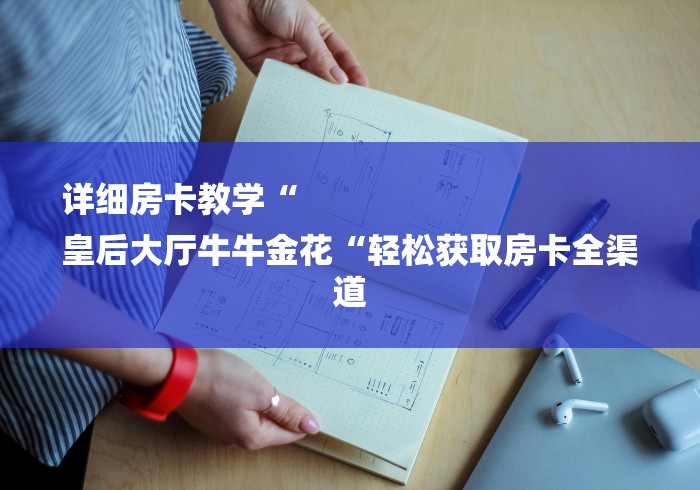 详细房卡教学“
皇后大厅牛牛金花“轻松获取房卡全渠道 详细房卡教学“
皇后大厅牛牛金花“轻松获取房卡全渠道