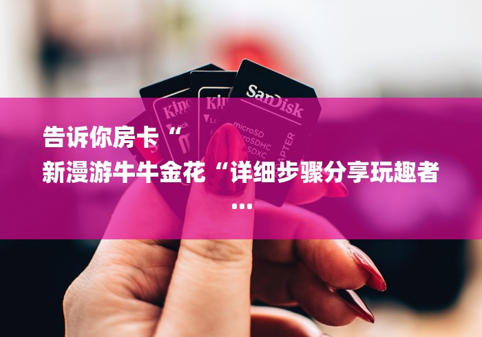 告诉你房卡“
新漫游牛牛金花“详细步骤分享玩趣者...