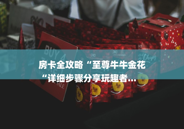 房卡全攻略“至尊牛牛金花
“详细步骤分享玩趣者...