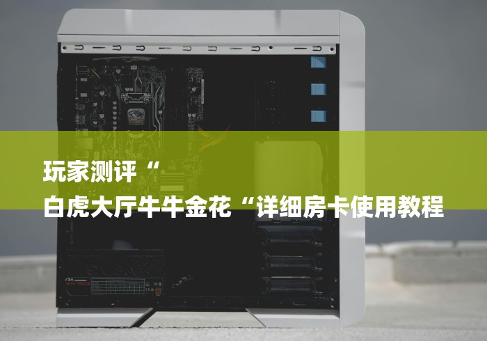 玩家测评“
白虎大厅牛牛金花“详细房卡使用教程 玩家测评“
白虎大厅牛牛金花“详细房卡使用教程