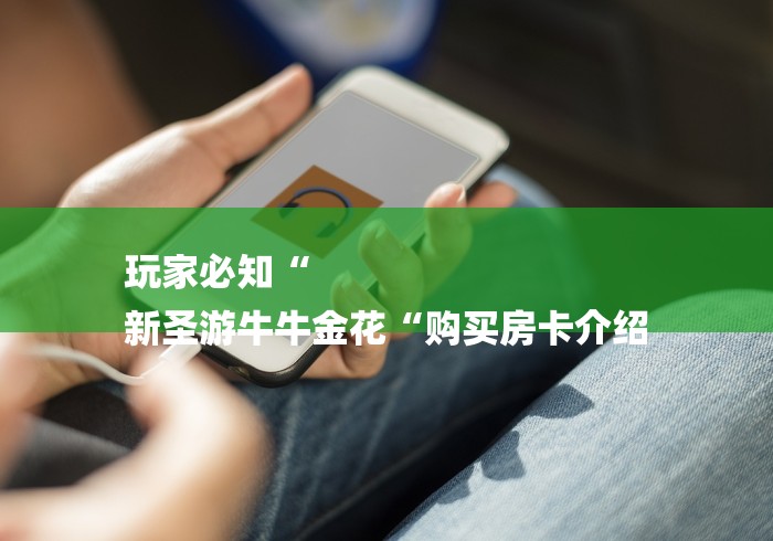 玩家必知“
新圣游牛牛金花“购买房卡介绍