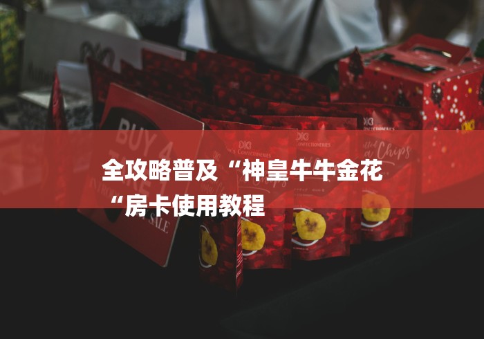 全攻略普及“神皇牛牛金花
“房卡使用教程
