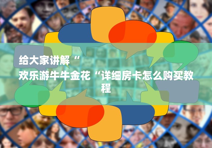 给大家讲解“
欢乐游牛牛金花“详细房卡怎么购买教程 给大家讲解“
欢乐游牛牛金花“详细房卡怎么购买教程