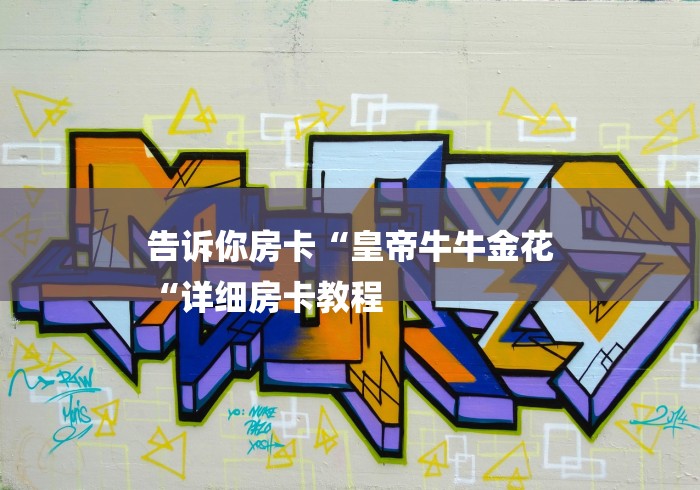 告诉你房卡“皇帝牛牛金花
“详细房卡教程 告诉你房卡“皇帝牛牛金花
“详细房卡教程