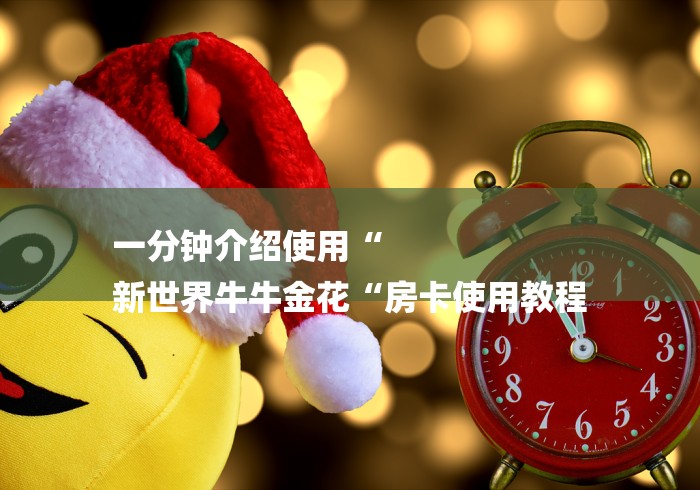 一分钟介绍使用“
新世界牛牛金花“房卡使用教程