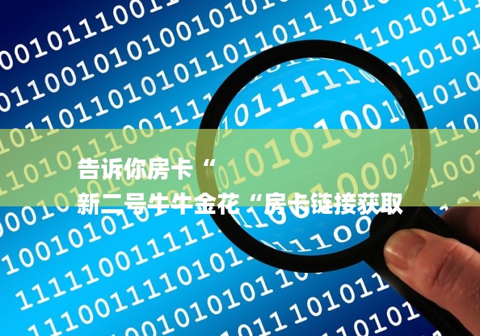 告诉你房卡“
新二号牛牛金花“房卡链接获取 告诉你房卡“
新二号牛牛金花“房卡链接获取