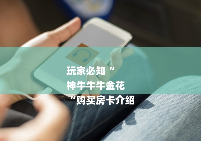 玩家必知“
神牛牛牛金花
“购买房卡介绍