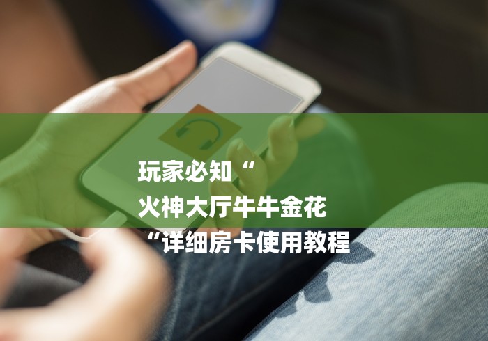 玩家必知“
火神大厅牛牛金花
“详细房卡使用教程