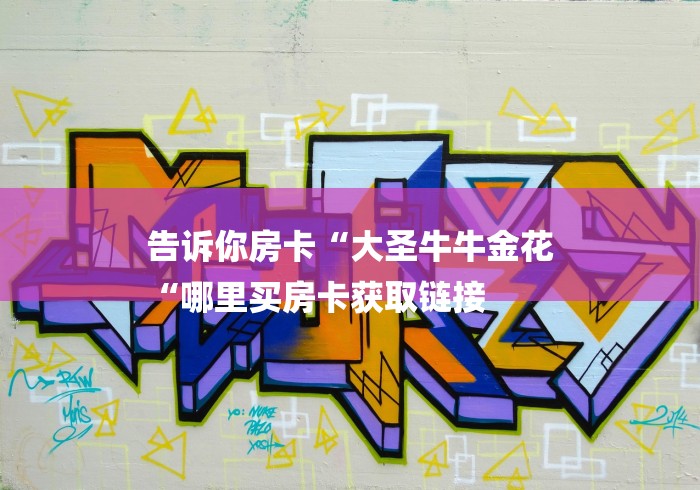 告诉你房卡“大圣牛牛金花
“哪里买房卡获取链接