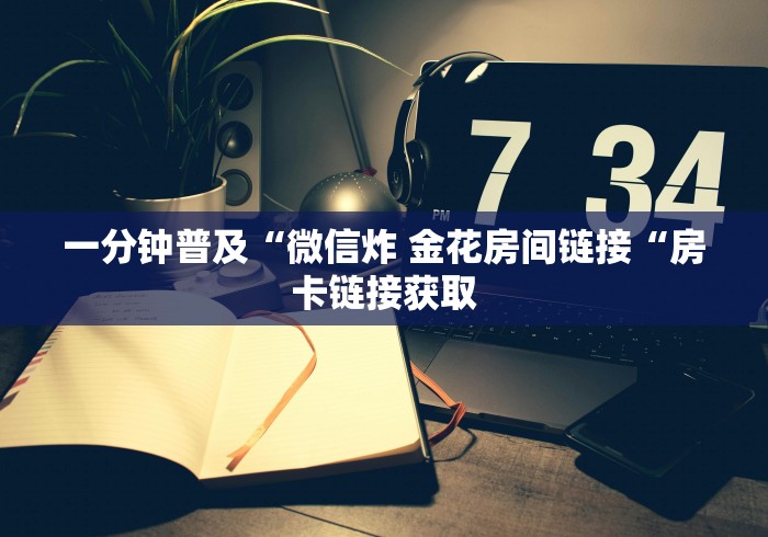 一分钟普及“微信炸 金花房间链接“房卡链接获取
