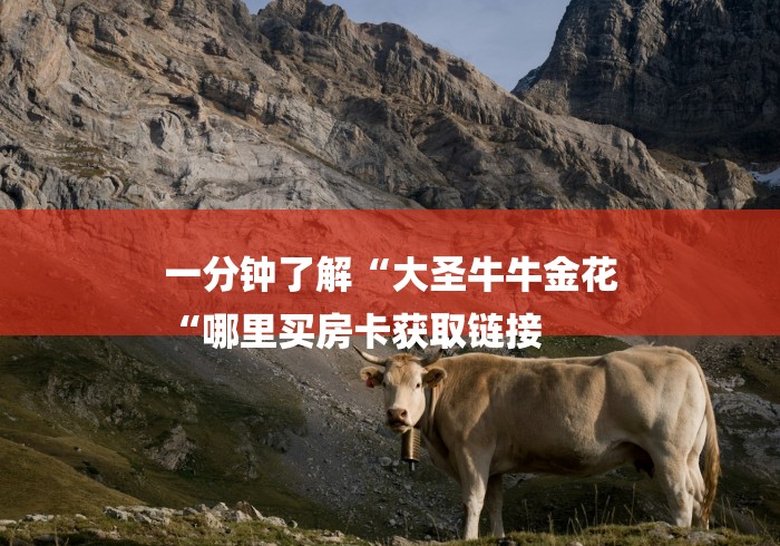 一分钟了解“大圣牛牛金花
“哪里买房卡获取链接 一分钟了解“大圣牛牛金花
“哪里买房卡获取链接