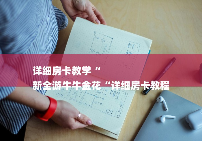 详细房卡教学“
新全游牛牛金花“详细房卡教程 详细房卡教学“
新全游牛牛金花“详细房卡教程