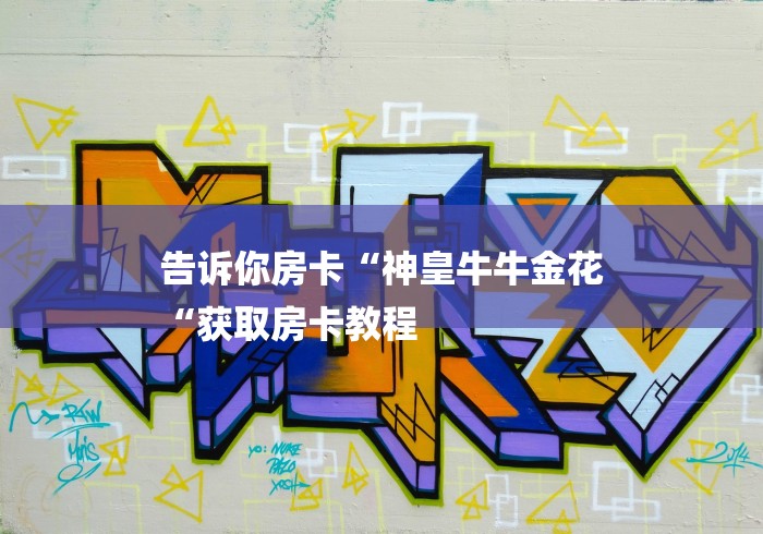 告诉你房卡“神皇牛牛金花
“获取房卡教程 告诉你房卡“神皇牛牛金花
“获取房卡教程