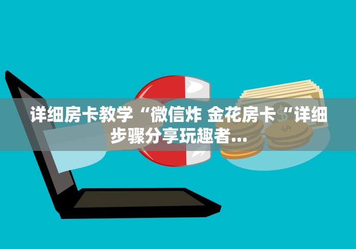 详细房卡教学“微信炸 金花房卡“详细步骤分享玩趣者...