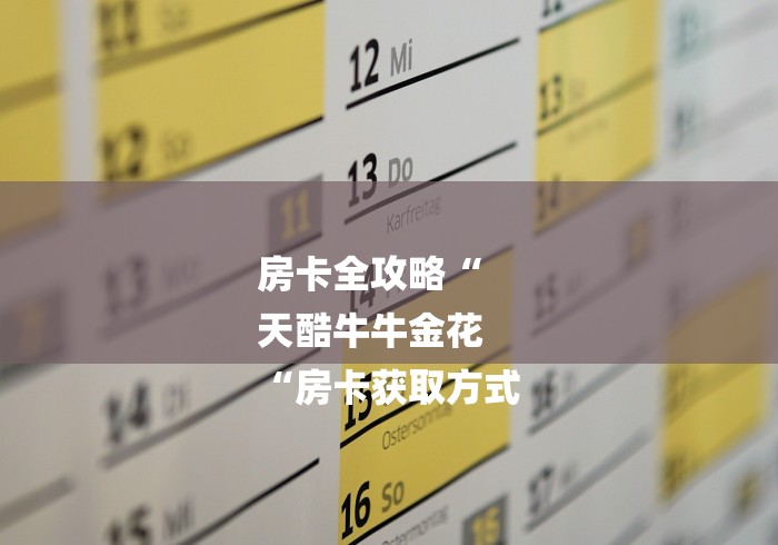 房卡全攻略“
天酷牛牛金花
“房卡获取方式 房卡全攻略“
天酷牛牛金花
“房卡获取方式
