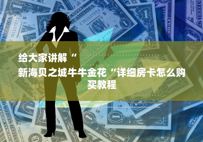 给大家讲解“
新海贝之城牛牛金花“详细房卡怎么购买教程