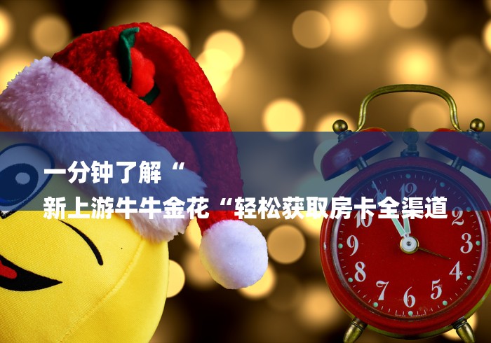 一分钟了解“
新上游牛牛金花“轻松获取房卡全渠道