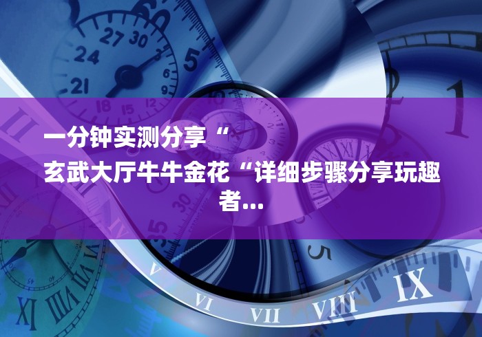 一分钟实测分享“
玄武大厅牛牛金花“详细步骤分享玩趣者... 一分钟实测分享“
玄武大厅牛牛金花“详细步骤分享玩趣者...