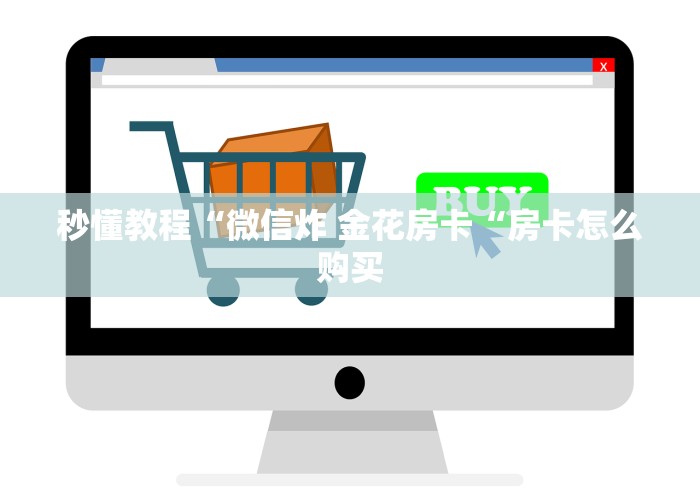 秒懂教程“微信炸 金花房卡“房卡怎么购买