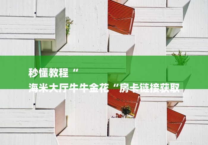 秒懂教程“
海米大厅牛牛金花“房卡链接获取 秒懂教程“
海米大厅牛牛金花“房卡链接获取