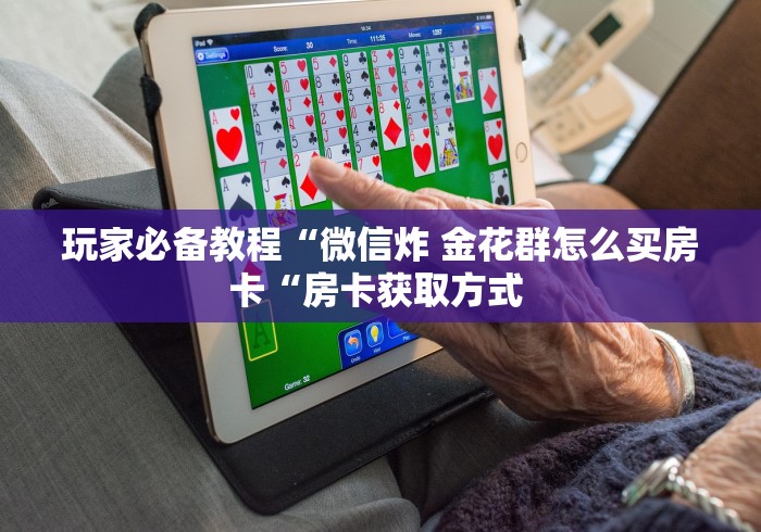 玩家必备教程“微信炸 金花群怎么买房卡“房卡获取方式 