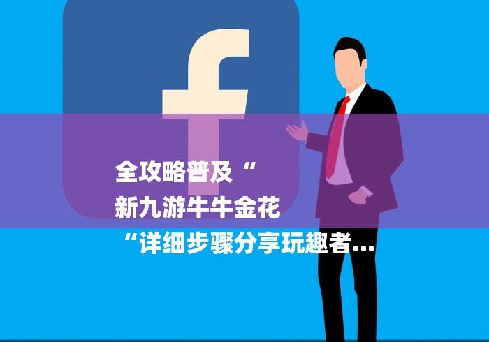 全攻略普及“
新九游牛牛金花
“详细步骤分享玩趣者... 全攻略普及“
新九游牛牛金花
“详细步骤分享玩趣者...