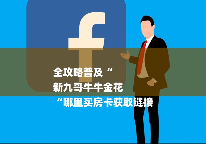 全攻略普及“
新九哥牛牛金花
“哪里买房卡获取链接