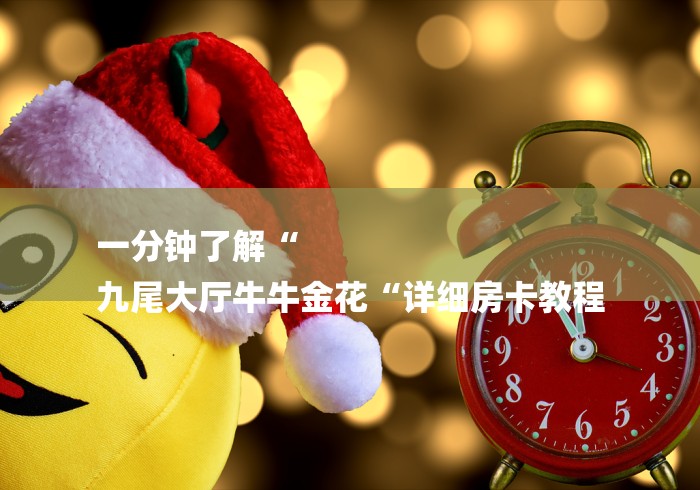 一分钟了解“
九尾大厅牛牛金花“详细房卡教程 一分钟了解“
九尾大厅牛牛金花“详细房卡教程