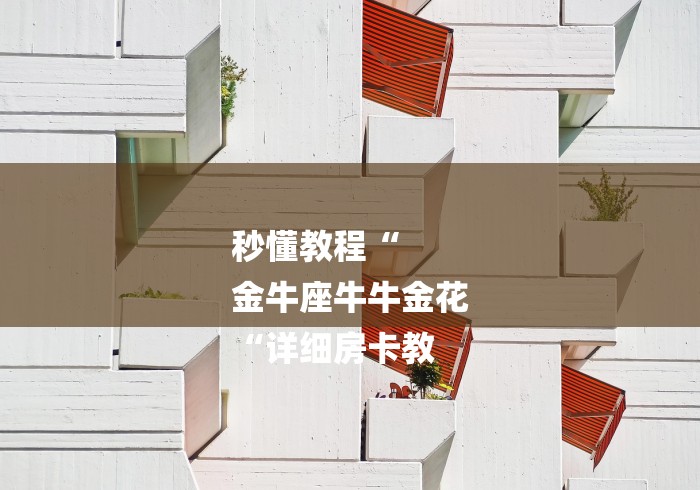 秒懂教程“
金牛座牛牛金花
“详细房卡教