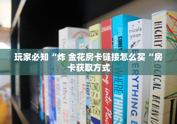 玩家必知“炸 金花房卡链接怎么买“房卡获取方式 玩家必知“炸 金花房卡链接怎么买“房卡获取方式
