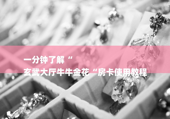 一分钟了解“
玄武大厅牛牛金花“房卡使用教程