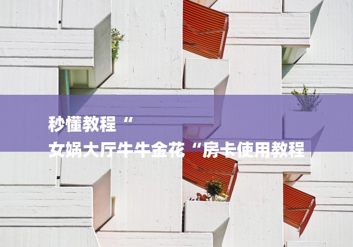 秒懂教程“
女娲大厅牛牛金花“房卡使用教程