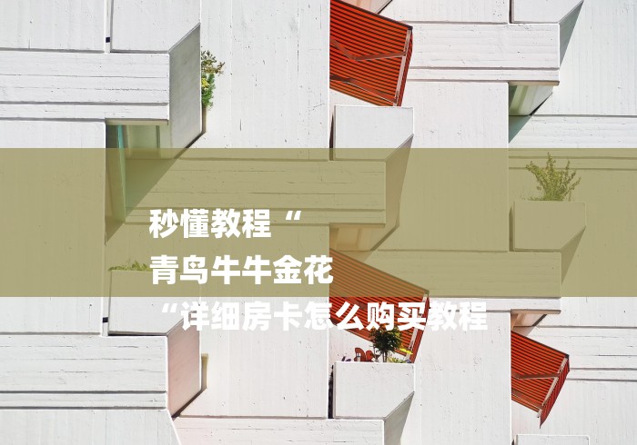 秒懂教程“
青鸟牛牛金花
“详细房卡怎么购买教程