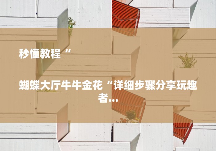 秒懂教程“
蝴蝶大厅牛牛金花“详细步骤分享玩趣者... 秒懂教程“
蝴蝶大厅牛牛金花“详细步骤分享玩趣者...