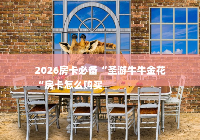 2026房卡必备“圣游牛牛金花
“房卡怎么购买