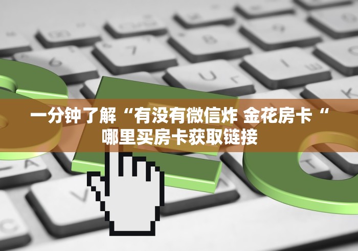 一分钟了解“有没有微信炸 金花房卡“哪里买房卡获取链接 一分钟了解“有没有微信炸 金花房卡“哪里买房卡获取链接