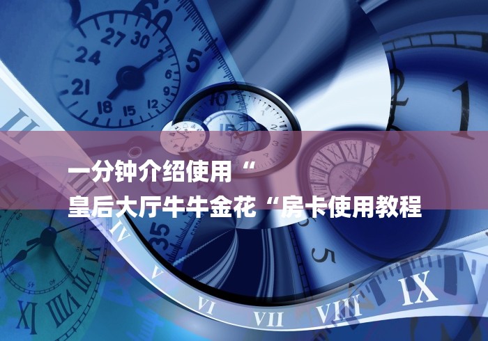一分钟介绍使用“
皇后大厅牛牛金花“房卡使用教程
