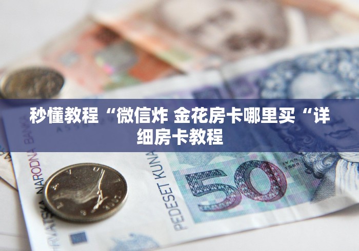 秒懂教程“微信炸 金花房卡哪里买“详细房卡教程